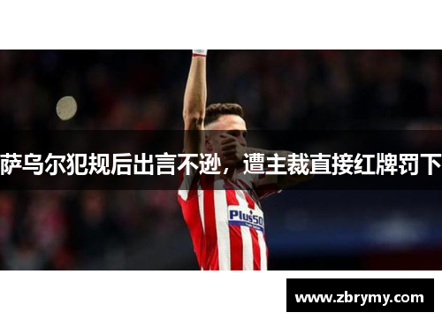 萨乌尔犯规后出言不逊，遭主裁直接红牌罚下