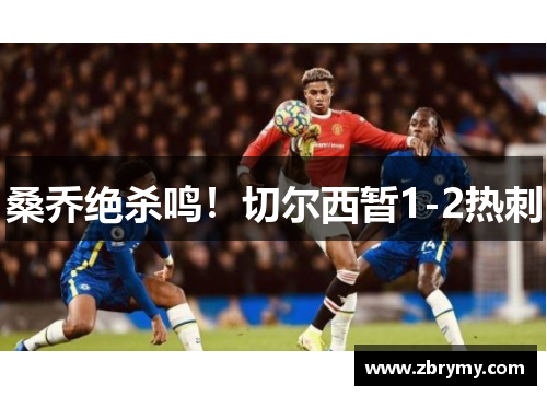 桑乔绝杀鸣！切尔西暂1-2热刺